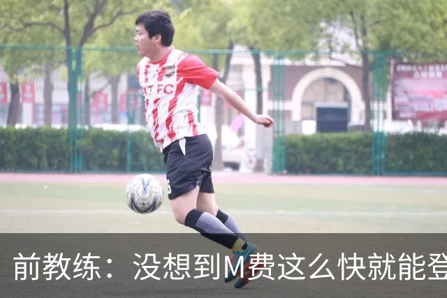 前教练：没想到M费这么快就能登陆豪门 穆帅能不断鞭策他进步