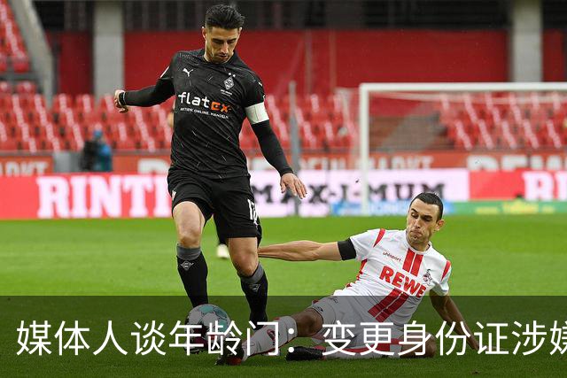 媒体人谈年龄门：变更身份证涉嫌违法 但不在篮协处置职权之内
