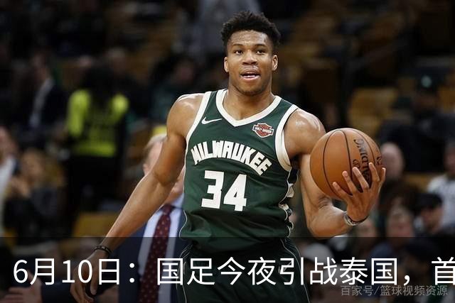 6月10日：国足今夜引战泰国，首发11人出炉！张玉宁+韦世豪领衔锋线，门将换人